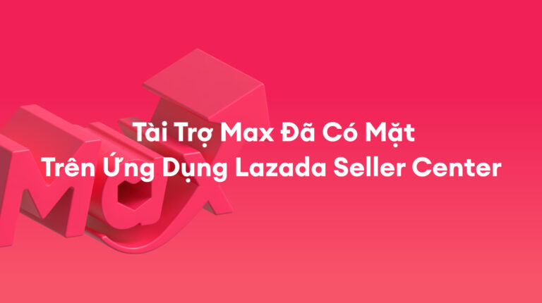 Tài Trợ Max: Hiện Đã Có Trên Ứng Dụng Lazada Seller Center! – Tháng 7 năm 2025