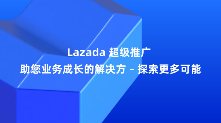 Lazada 超级推广：助您业务成长的解决方案 – 探索更多可能