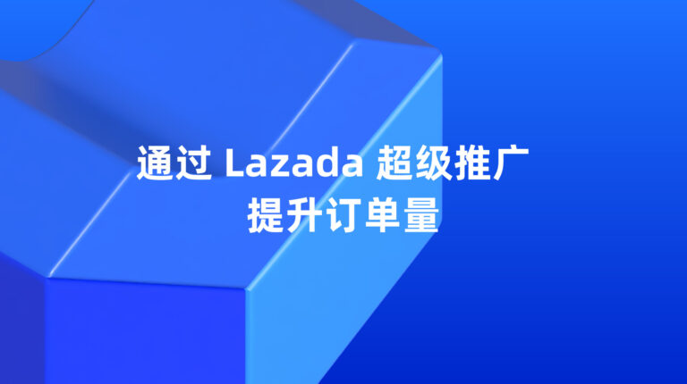 Lazada 超级推广：聚焦高意向用户，带来更多订单