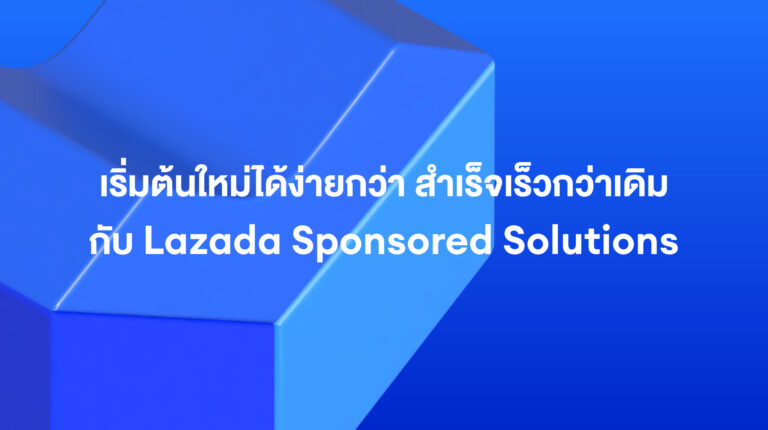 Lazada Sponsored Solutions: เริ่มต้นใหม่ได้ง่ายกว่า สำเร็จเร็วกว่าเดิม