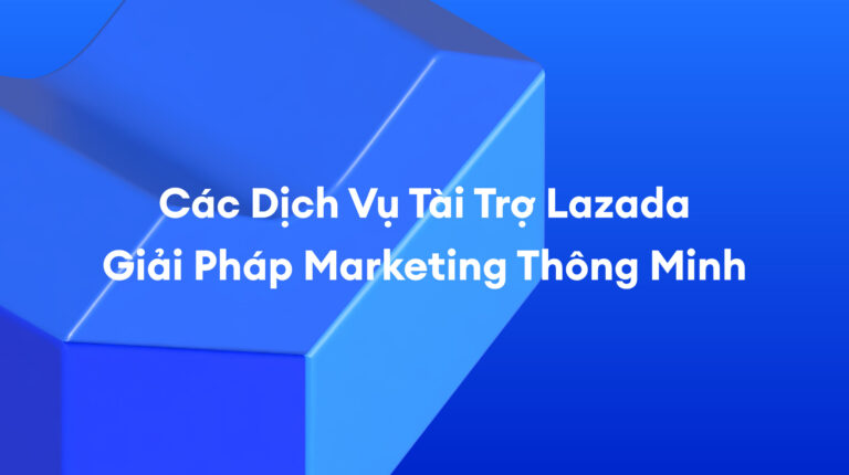 Các Dịch Vụ Tài Trợ Lazada: Tăng Trưởng Dễ Dàng Cùng Lazada – Khám Phá Mọi Cơ Hội Bứt Phá Doanh Thu!