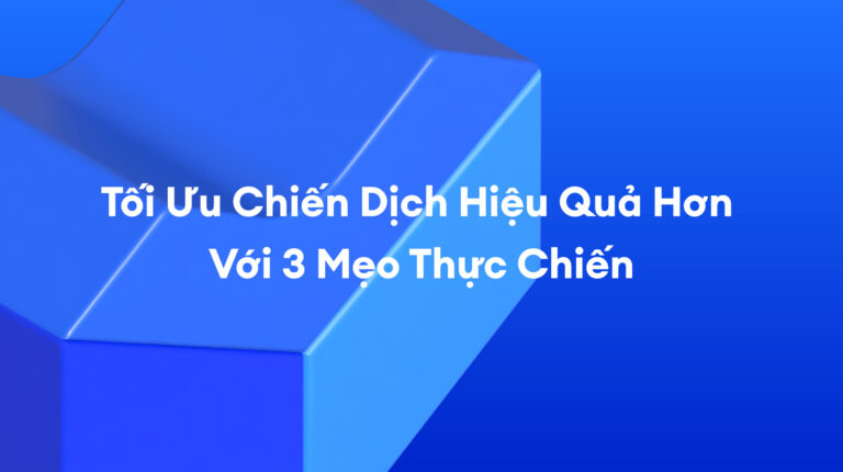 Tối Ưu Chiến Dịch Hiệu Quả Hơn Với 3 Mẹo Thực Chiến