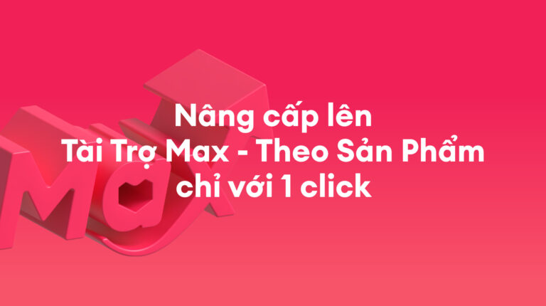 Tài Trợ Hiển Thị Sản Phẩm: Nâng cấp lên Tài Trợ Max – Theo Sản Phẩm chỉ với 1 click